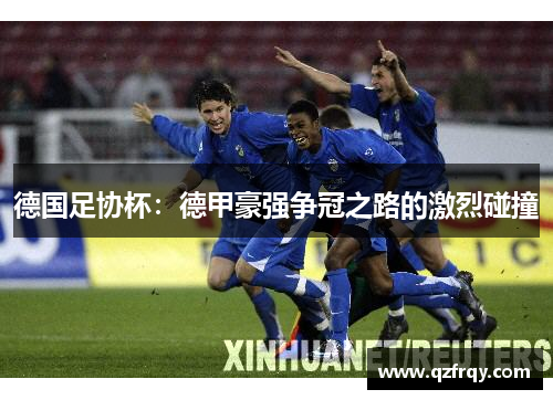 德国足协杯:德甲豪强争冠之路的激烈碰撞 德国足协杯:德甲豪强争冠之路的激烈碰撞