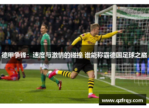 德甲争锋:速度与激情的碰撞 谁能称霸德国足球之巅 德甲争锋:速度与激情的碰撞 谁能称霸德国足球之巅
