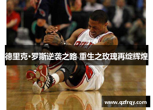 德里克·罗斯逆袭之路 重生之玫瑰再绽辉煌 德里克·罗斯逆袭之路 重生之玫瑰再绽辉煌