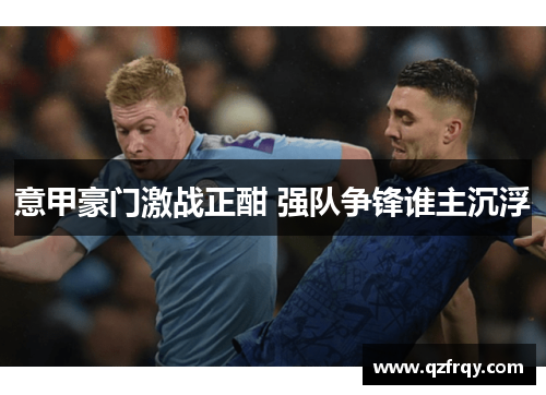 意甲豪门激战正酣 强队争锋谁主沉浮 意甲豪门激战正酣 强队争锋谁主沉浮