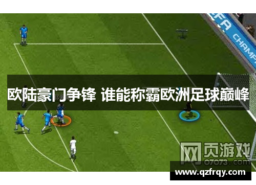 欧陆豪门争锋 谁能称霸欧洲足球巅峰 欧陆豪门争锋 谁能称霸欧洲足球巅峰