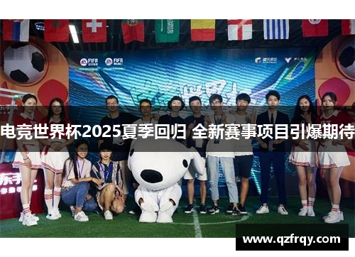 电竞世界杯2025夏季回归 全新赛事项目引爆期待 电竞世界杯2025夏季回归 全新赛事项目引爆期待