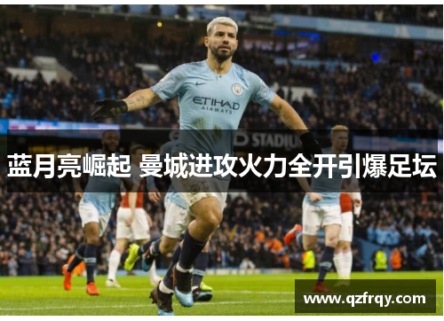 蓝月亮崛起 曼城进攻火力全开引爆足坛 蓝月亮崛起 曼城进攻火力全开引爆足坛