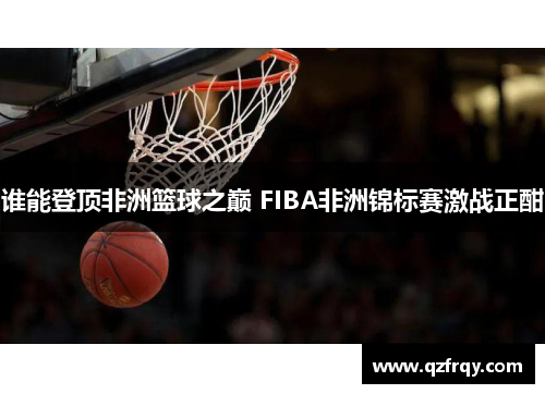 谁能登顶非洲篮球之巅 FIBA非洲锦标赛激战正酣 谁能登顶非洲篮球之巅 FIBA非洲锦标赛激战正酣