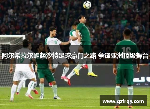 阿尔希拉尔崛起沙特足球豪门之路 争锋亚洲顶级舞台 阿尔希拉尔崛起沙特足球豪门之路 争锋亚洲顶级舞台