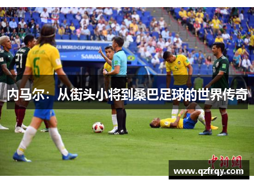内马尔:从街头小将到桑巴足球的世界传奇 内马尔:从街头小将到桑巴足球的世界传奇