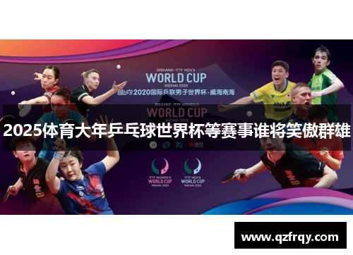 2025体育大年乒乓球世界杯等赛事谁将笑傲群雄 2025体育大年乒乓球世界杯等赛事谁将笑傲群雄