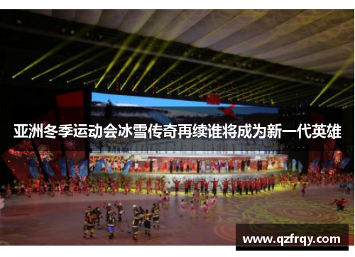 亚洲冬季运动会冰雪传奇再续谁将成为新一代英雄 亚洲冬季运动会冰雪传奇再续谁将成为新一代英雄