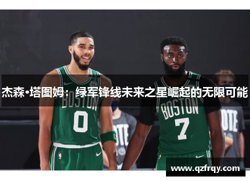 杰森·塔图姆:绿军锋线未来之星崛起的无限可能 杰森·塔图姆:绿军锋线未来之星崛起的无限可能