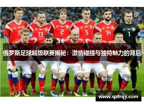 俄罗斯足球超级联赛揭秘:激情碰撞与独特魅力的背后 俄罗斯足球超级联赛揭秘:激情碰撞与独特魅力的背后