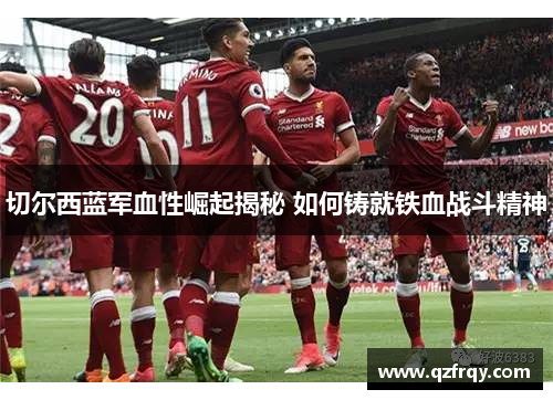 切尔西蓝军血性崛起揭秘 如何铸就铁血战斗精神 切尔西蓝军血性崛起揭秘 如何铸就铁血战斗精神