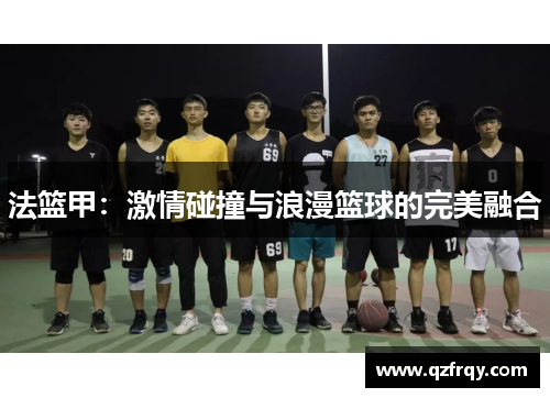 法篮甲:激情碰撞与浪漫篮球的完美融合 法篮甲:激情碰撞与浪漫篮球的完美融合