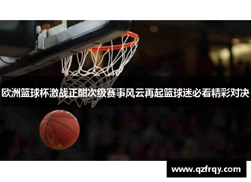 欧洲篮球杯激战正酣次级赛事风云再起篮球迷必看精彩对决 欧洲篮球杯激战正酣次级赛事风云再起篮球迷必看精彩对决