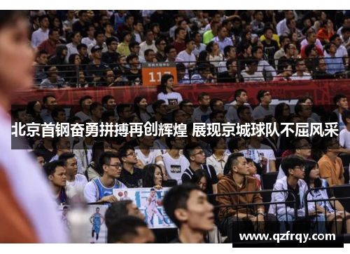 北京首钢奋勇拼搏再创辉煌 展现京城球队不屈风采 北京首钢奋勇拼搏再创辉煌 展现京城球队不屈风采