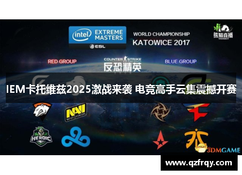 IEM卡托维兹2025激战来袭 电竞高手云集震撼开赛 IEM卡托维兹2025激战来袭 电竞高手云集震撼开赛