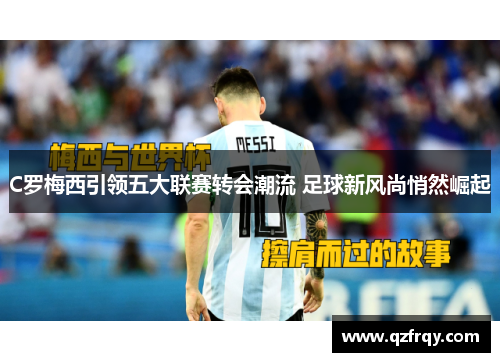 C罗梅西引领五大联赛转会潮流 足球新风尚悄然崛起 C罗梅西引领五大联赛转会潮流 足球新风尚悄然崛起