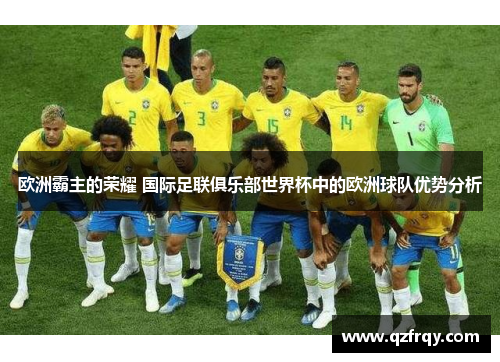 欧洲霸主的荣耀 国际足联俱乐部世界杯中的欧洲球队优势分析 欧洲霸主的荣耀 国际足联俱乐部世界杯中的欧洲球队优势分析