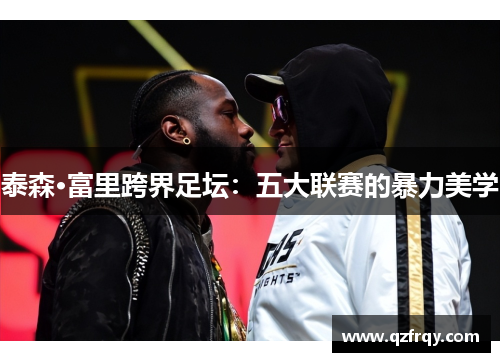 泰森·富里跨界足坛:五大联赛的暴力美学